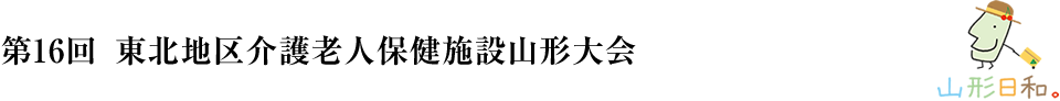 第16回 東北地区介護老人保健施設山形大会
